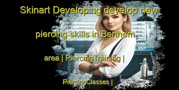 Skinart Developing develop new piercing skills in Berthem area | PiercingTraining | PiercingClasses | SkinartTraining-France